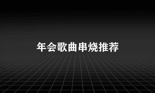 年会歌曲串烧推荐