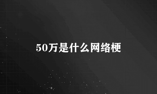 50万是什么网络梗