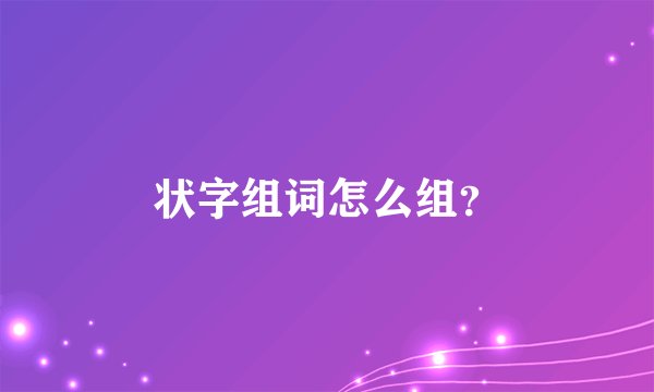 状字组词怎么组？
