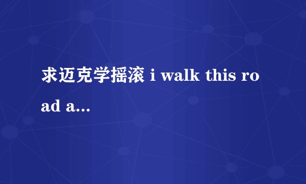 求迈克学摇滚 i walk this road alone中文翻译