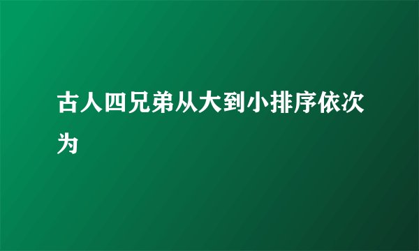 古人四兄弟从大到小排序依次为