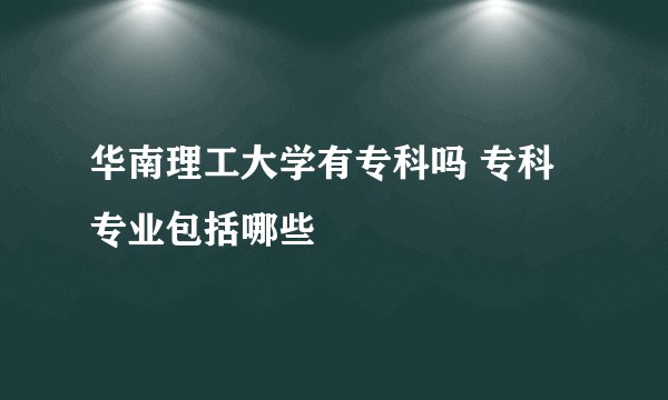 华南理工大学有专科吗 专科专业包括哪些