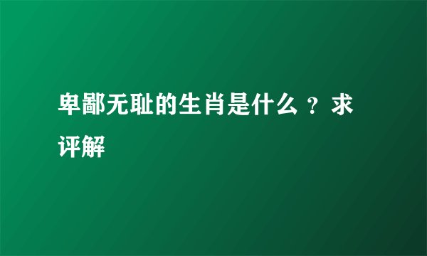 卑鄙无耻的生肖是什么 ？求评解