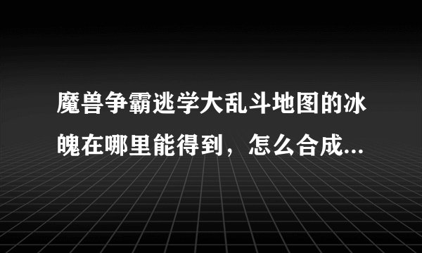 魔兽争霸逃学大乱斗地图的冰魄在哪里能得到，怎么合成翅膀？？？