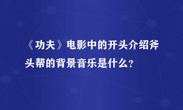 《功夫》电影中的开头介绍斧头帮的背景音乐是什么？