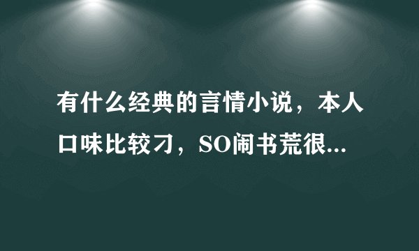 有什么经典的言情小说，本人口味比较刁，SO闹书荒很久，哪些道行高深的推荐下哈!^^
