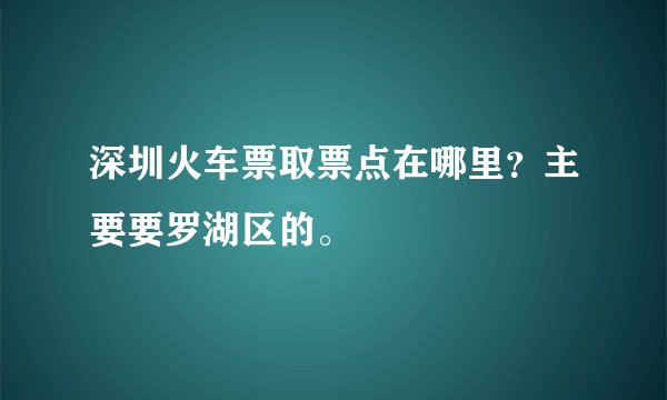 深圳火车票取票点在哪里？主要要罗湖区的。