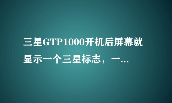 三星GTP1000开机后屏幕就显示一个三星标志，一直停在那里