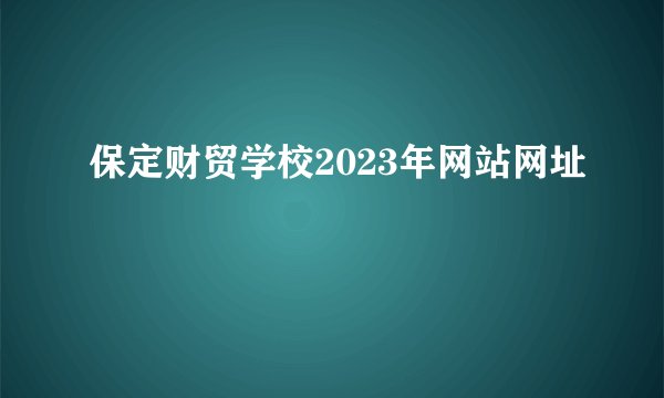 保定财贸学校2023年网站网址