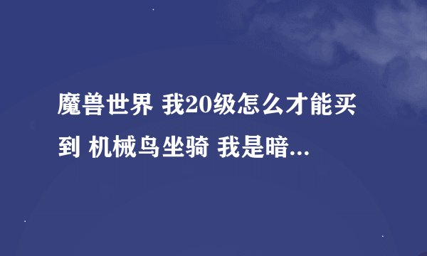 魔兽世界 我20级怎么才能买到 机械鸟坐骑 我是暗夜精灵可以骑吗?