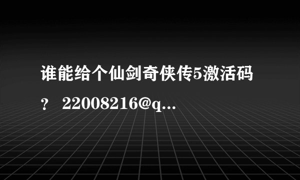 谁能给个仙剑奇侠传5激活码？ 22008216@qq.com