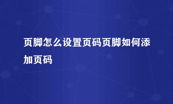 页脚怎么设置页码页脚如何添加页码