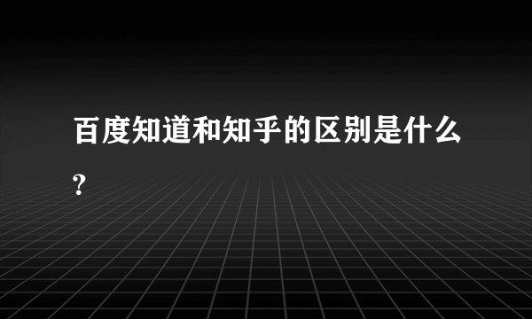 百度知道和知乎的区别是什么？