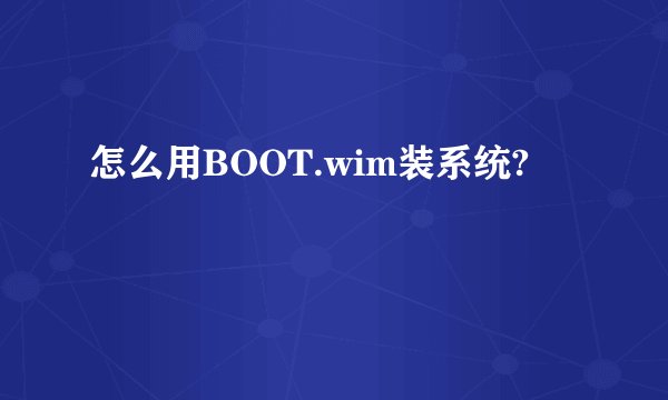 怎么用BOOT.wim装系统?