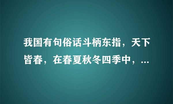 我国有句俗话斗柄东指，天下皆春，在春夏秋冬四季中，北斗七星的斗柄依次指向什么方向？