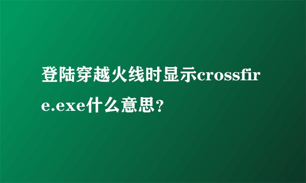 登陆穿越火线时显示crossfire.exe什么意思？