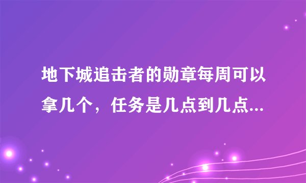 地下城追击者的勋章每周可以拿几个，任务是几点到几点？详细 详细