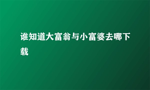 谁知道大富翁与小富婆去哪下载
