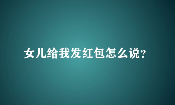 女儿给我发红包怎么说？