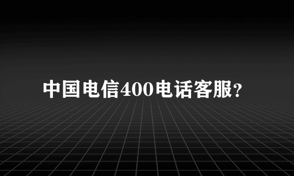 中国电信400电话客服？