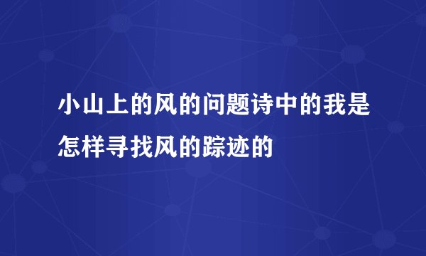 小山上的风的问题诗中的我是怎样寻找风的踪迹的