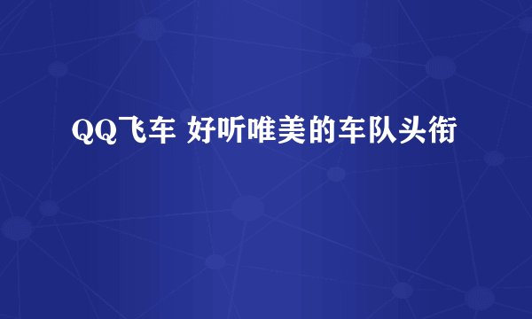 QQ飞车 好听唯美的车队头衔