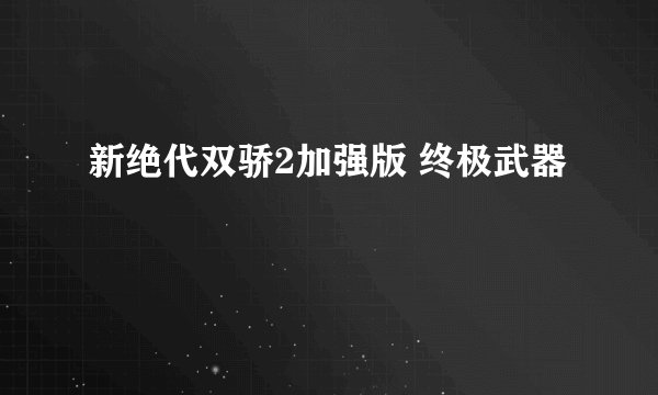 新绝代双骄2加强版 终极武器