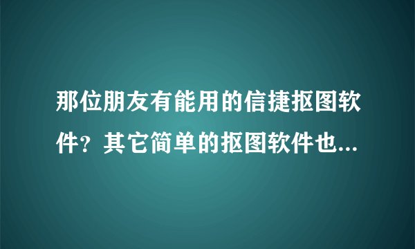 那位朋友有能用的信捷抠图软件？其它简单的抠图软件也可以，要能用的。谢谢