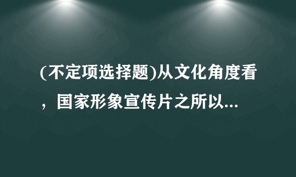 (不定项选择题)从文化角度看，国家形象宣传片之所以能起到塑造和提升中国形象的作用，其依据是：