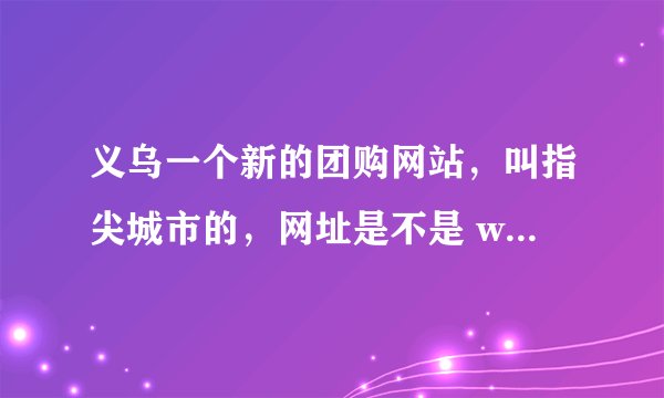 义乌一个新的团购网站，叫指尖城市的，网址是不是 www.fingcity.com 啊？据说有不错的游泳票项目。