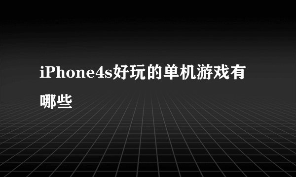 iPhone4s好玩的单机游戏有哪些