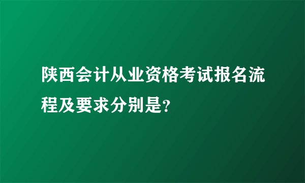 陕西会计从业资格考试报名流程及要求分别是？