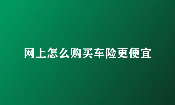 网上怎么购买车险更便宜