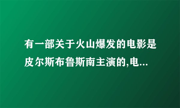 有一部关于火山爆发的电影是皮尔斯布鲁斯南主演的,电影英文名是什么