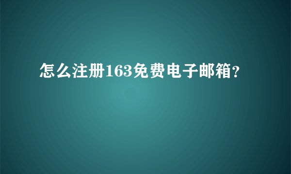 怎么注册163免费电子邮箱？