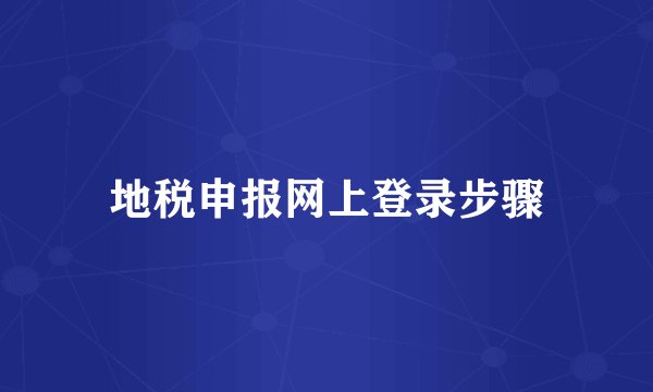 地税申报网上登录步骤