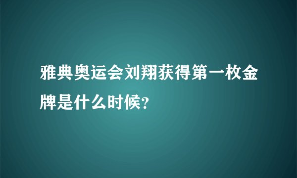 雅典奥运会刘翔获得第一枚金牌是什么时候？