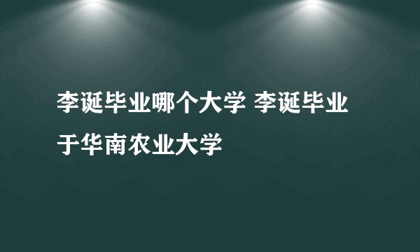 李诞毕业哪个大学 李诞毕业于华南农业大学