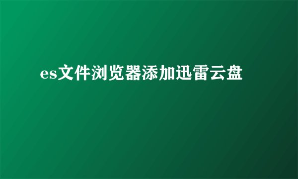 es文件浏览器添加迅雷云盘