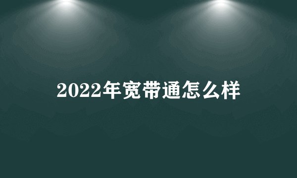 2022年宽带通怎么样