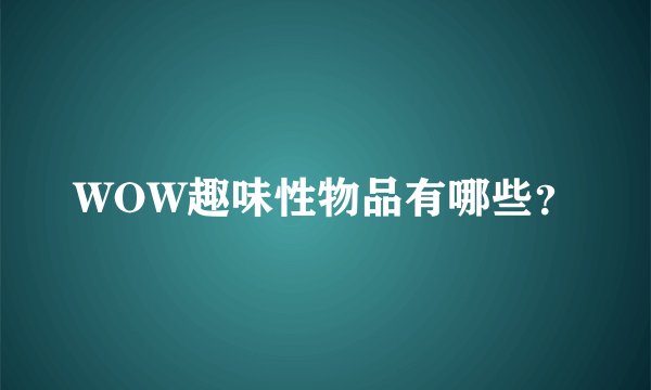 WOW趣味性物品有哪些？