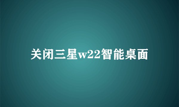 关闭三星w22智能桌面