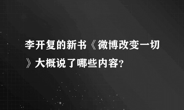 李开复的新书《微博改变一切》大概说了哪些内容？