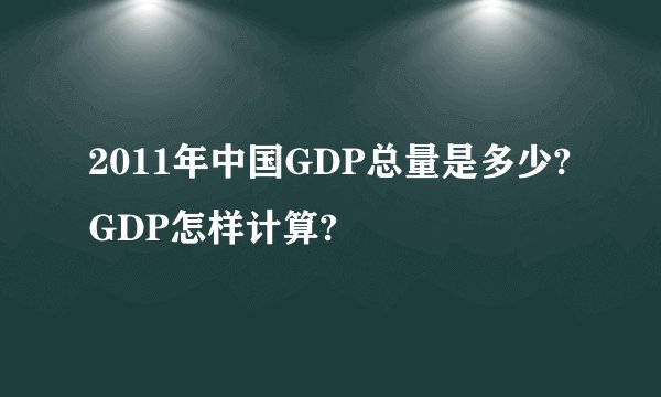 2011年中国GDP总量是多少?GDP怎样计算?