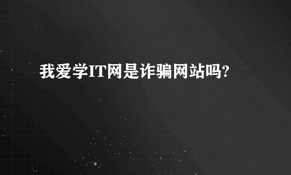 我爱学IT网是诈骗网站吗?