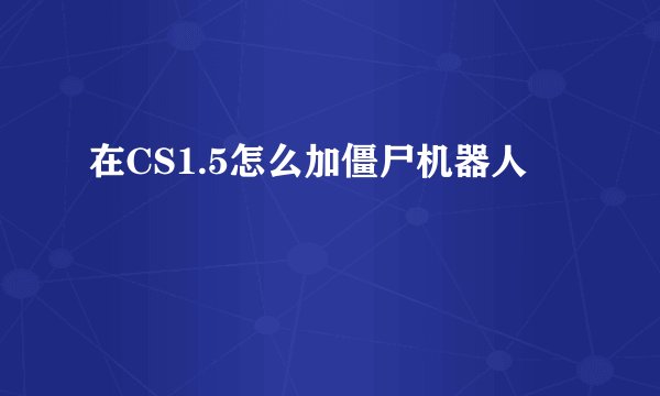 在CS1.5怎么加僵尸机器人