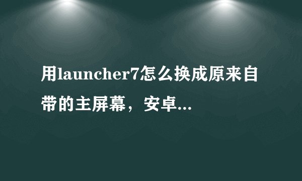 用launcher7怎么换成原来自带的主屏幕，安卓摩托ME502