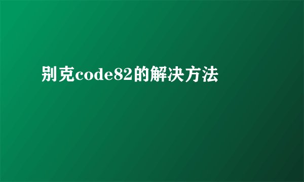 别克code82的解决方法