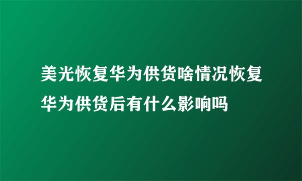 美光恢复华为供货啥情况恢复华为供货后有什么影响吗