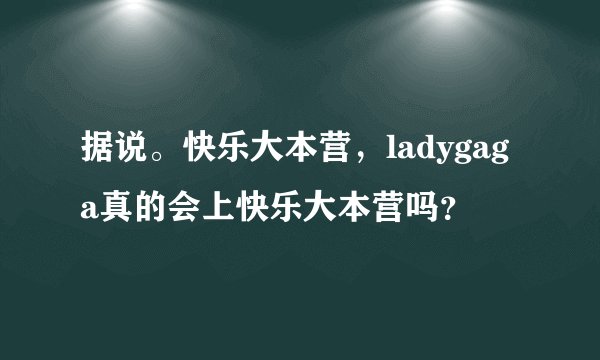 据说。快乐大本营，ladygaga真的会上快乐大本营吗？